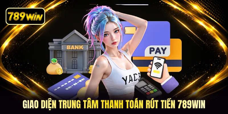 Giao diện trung tâm thanh toán rút tiền 789win